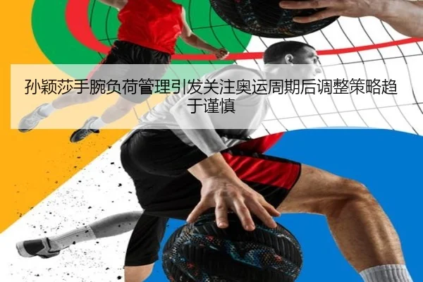 孙颖莎手腕负荷管理引发关注奥运周期后调整策略趋于谨慎