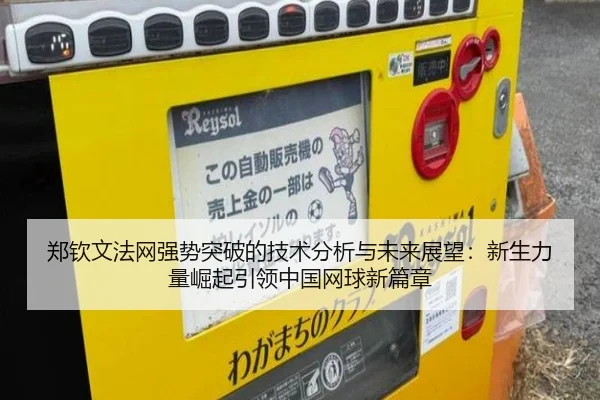 郑钦文法网强势突破的技术分析与未来展望：新生力量崛起引领中国网球新篇章