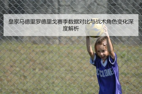 皇家马德里罗德里戈赛季数据对比与战术角色变化深度解析