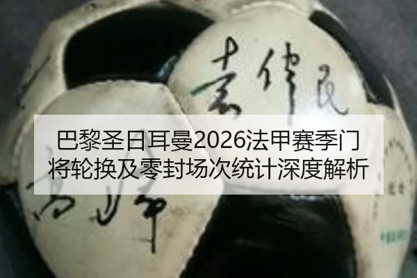 巴黎圣日耳曼2026法甲赛季门将轮换及零封场次统计深度解析