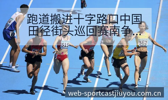 跑道搬进十字路口中国田径街头巡回赛南争议焦点与舆论观察签 - 九游体育APP