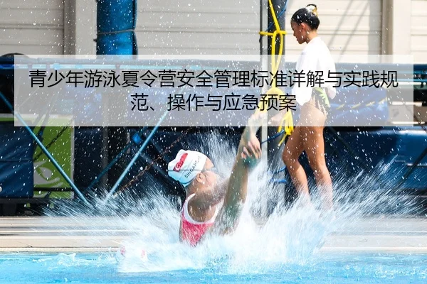 青少年游泳夏令营安全管理标准详解与实践规范、操作与应急预案