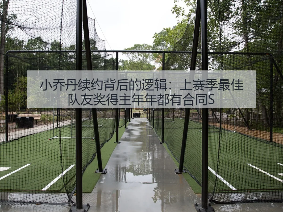 小乔丹续约背后的逻辑：上赛季最佳队友奖得主年年都有合同S