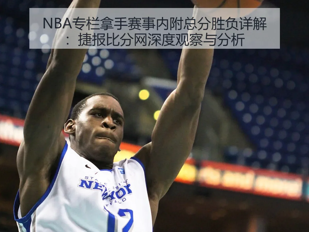 NBA专栏拿手赛事内附总分胜负详解：深度观察与分析